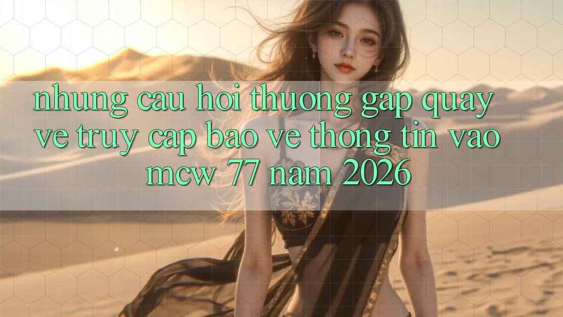 Những Câu Hỏi Thường Gặp Quay về Truy Cập Bảo vệ thông tin Vào MCW 77 Năm 2026 Những Câu Hỏi Thường Gặp Quay về Truy Cập Bảo vệ thông tin Vào MCW 77 Năm 2026