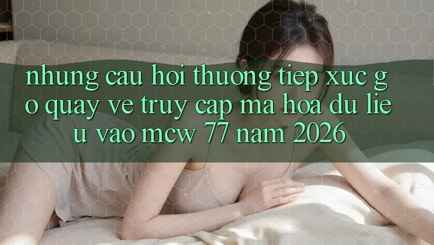 Những Câu Hỏi Thường Tiếp xúc gỡ Quay về Truy Cập Mã hóa dữ liệu Vào MCW 77 Năm 2026