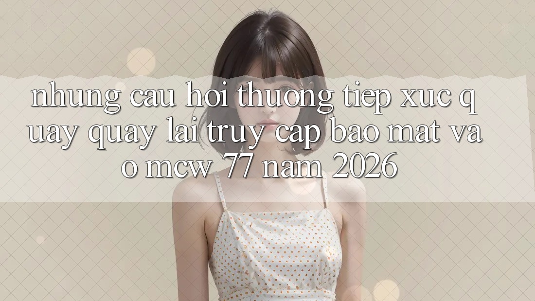 Những Câu Hỏi Thường Tiếp xúc Quay quay lại Truy Cập Bảo Mật Vào MCW 77 Năm 2026 Những Câu Hỏi Thường Tiếp xúc Quay quay lại Truy Cập Bảo Mật Vào MCW 77 Năm 2026