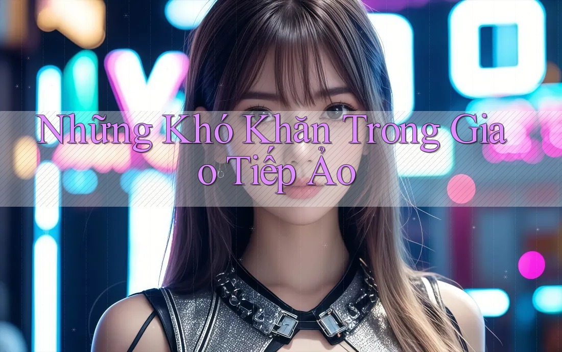 Những Khó Khăn Trong Giao Tiếp Ảo