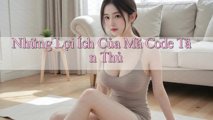 Những Lợi Ích Của Mã Code Tân Thủ Những Lợi Ích Của Mã Code Tân Thủ