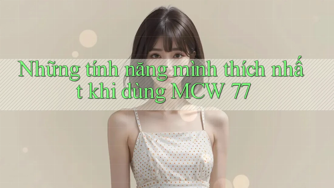 Những tính năng mình thích nhất khi dùng MCW 77 Những tính năng mình thích nhất khi dùng MCW 77