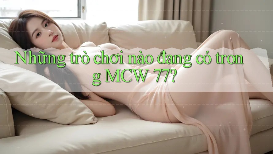Những trò chơi nào đang có trong MCW 77? Những trò chơi nào đang có trong MCW 77?