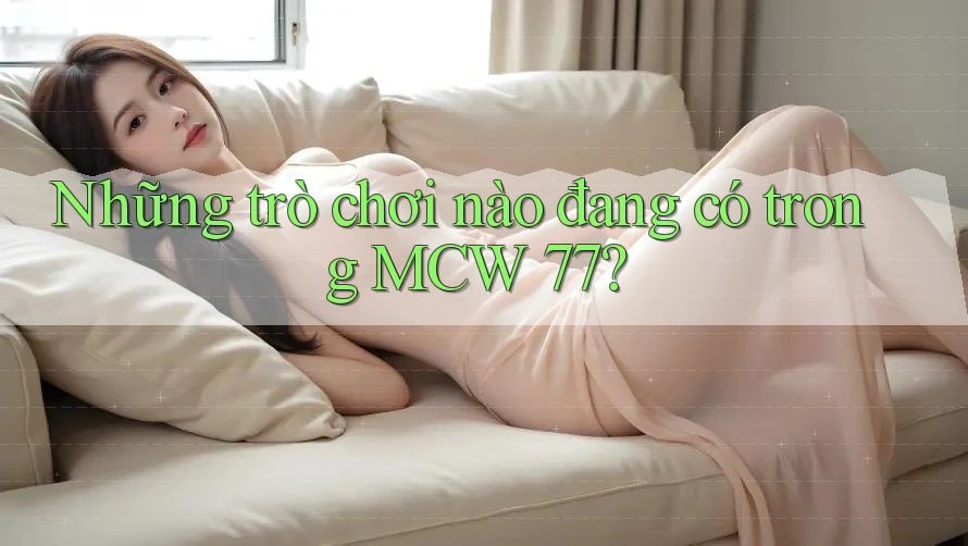 Những trò chơi nào đang có trong MCW 77?