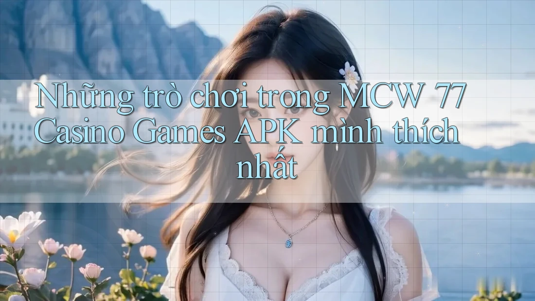 Những trò chơi trong MCW 77 Casino Games APK mình thích nhất Những trò chơi trong MCW 77 Casino Games APK mình thích nhất