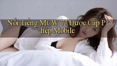 nổi tiếng mcw 77 được cấp phép mobile