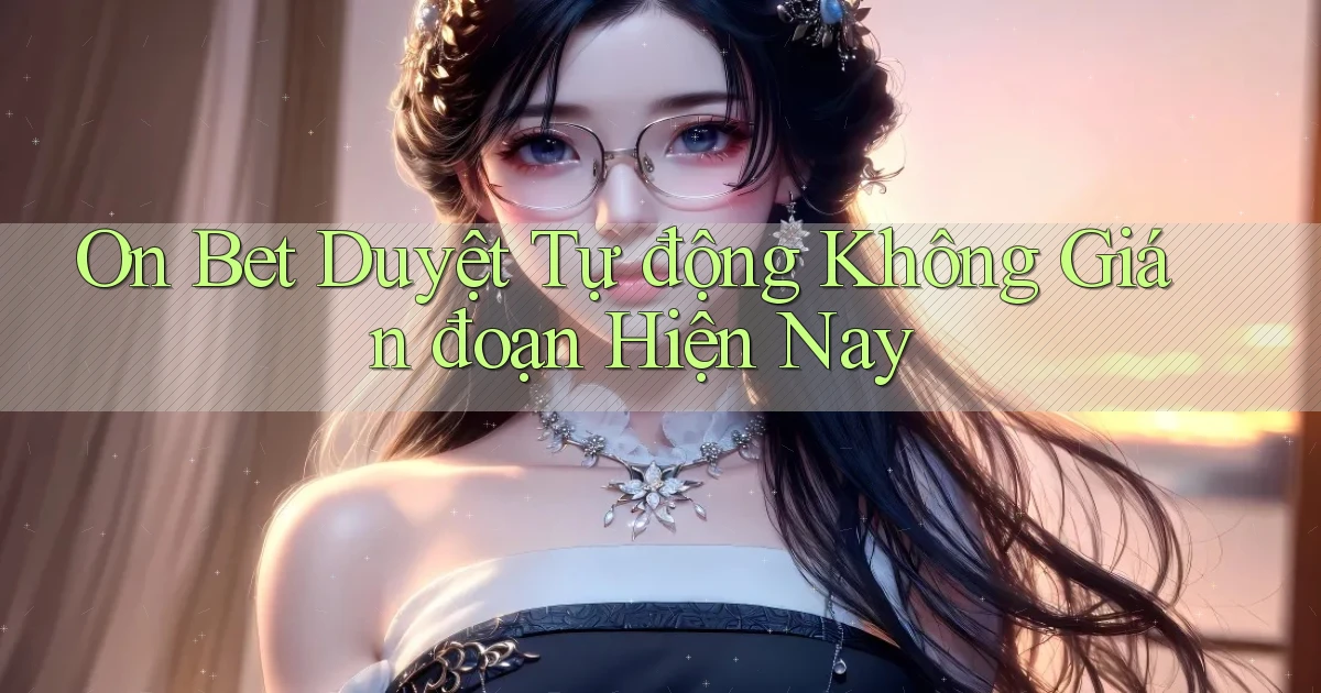 on bet duyệt tự động không gián đoạn hiện nay