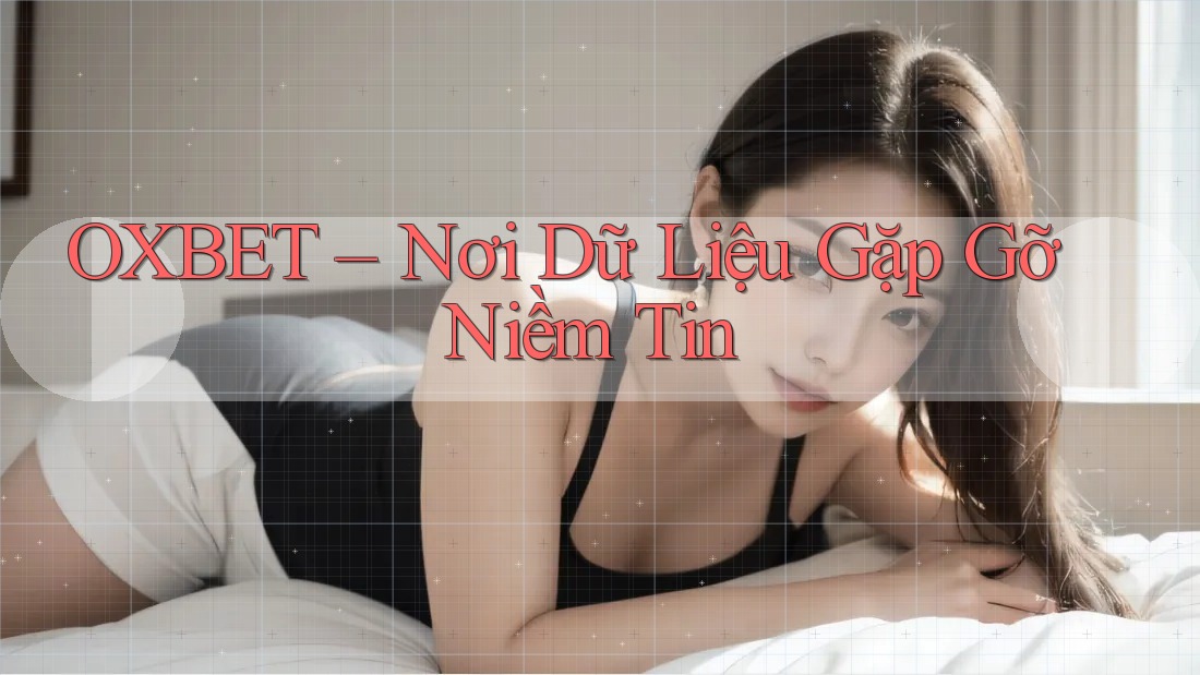 OXBET – Nơi Dữ Liệu Gặp Gỡ Niềm Tin OXBET – Nơi Dữ Liệu Gặp Gỡ Niềm Tin