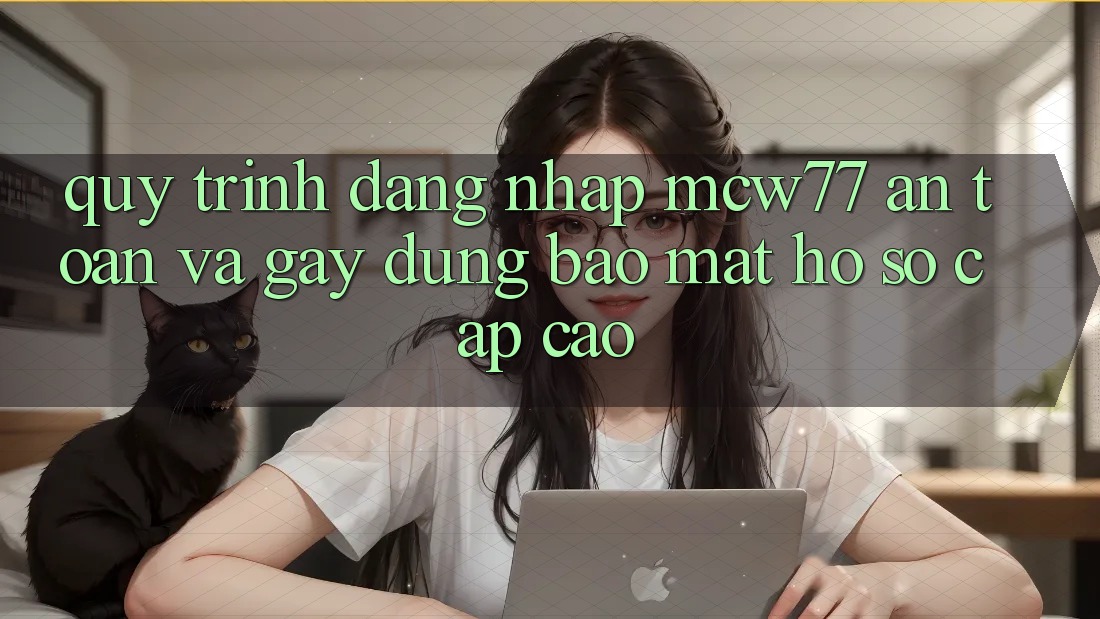 Quy Trình Đăng Nhập MCW77 An Toàn Và Gây dựng Bảo Mật Hồ sơ Cấp Cao