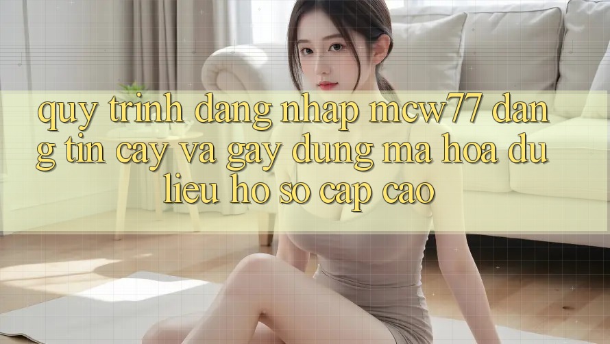 Quy Trình Đăng Nhập MCW77 Đáng tin cậy Và Gây dựng Mã hóa dữ liệu Hồ sơ Cấp Cao Quy Trình Đăng Nhập MCW77 Đáng tin cậy Và Gây dựng Mã hóa dữ liệu Hồ sơ Cấp Cao