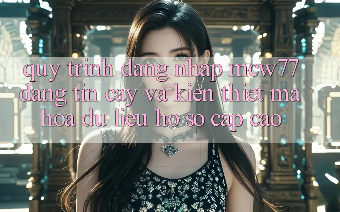 Quy Trình Đăng Nhập MCW77 Đáng tin cậy Và Kiến thiết Mã hóa dữ liệu Hồ sơ Cấp Cao Quy Trình Đăng Nhập MCW77 Đáng tin cậy Và Kiến thiết Mã hóa dữ liệu Hồ sơ Cấp Cao