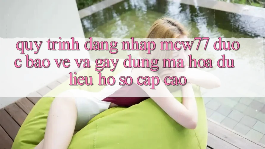 Quy Trình Đăng Nhập MCW77 Được bảo vệ Và Gây dựng Mã hóa dữ liệu Hồ sơ Cấp Cao Quy Trình Đăng Nhập MCW77 Được bảo vệ Và Gây dựng Mã hóa dữ liệu Hồ sơ Cấp Cao