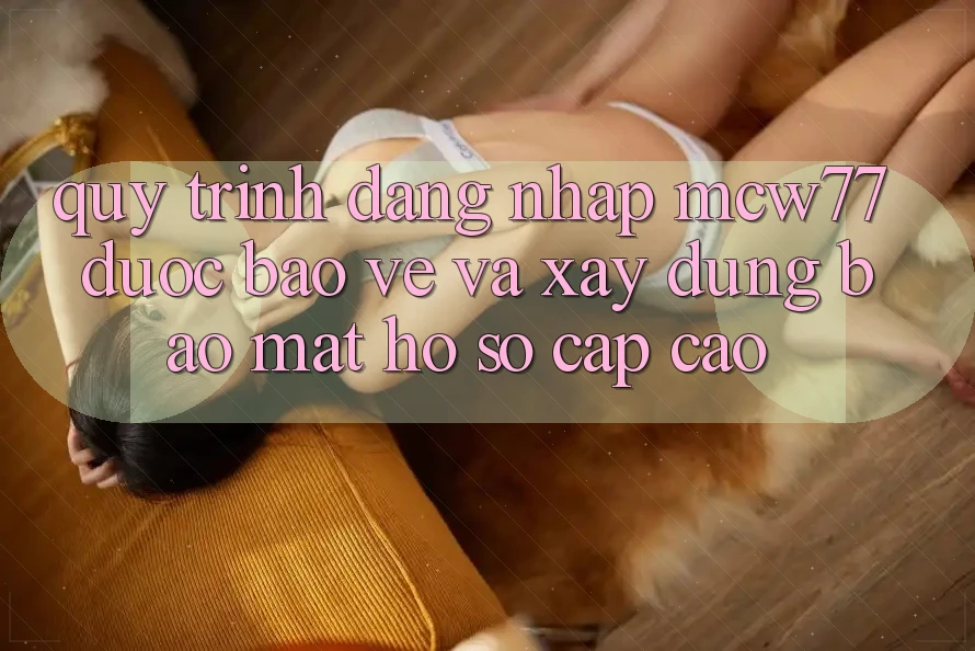 Quy Trình Đăng Nhập MCW77 Được bảo vệ Và Xây dựng Bảo mật Hồ sơ Cấp Cao
