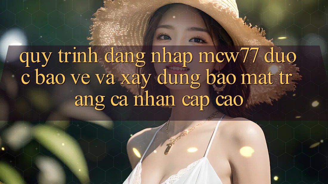 Quy Trình Đăng Nhập MCW77 Được bảo vệ Và Xây dựng Bảo Mật Trang cá nhân Cấp Cao Quy Trình Đăng Nhập MCW77 Được bảo vệ Và Xây dựng Bảo Mật Trang cá nhân Cấp Cao