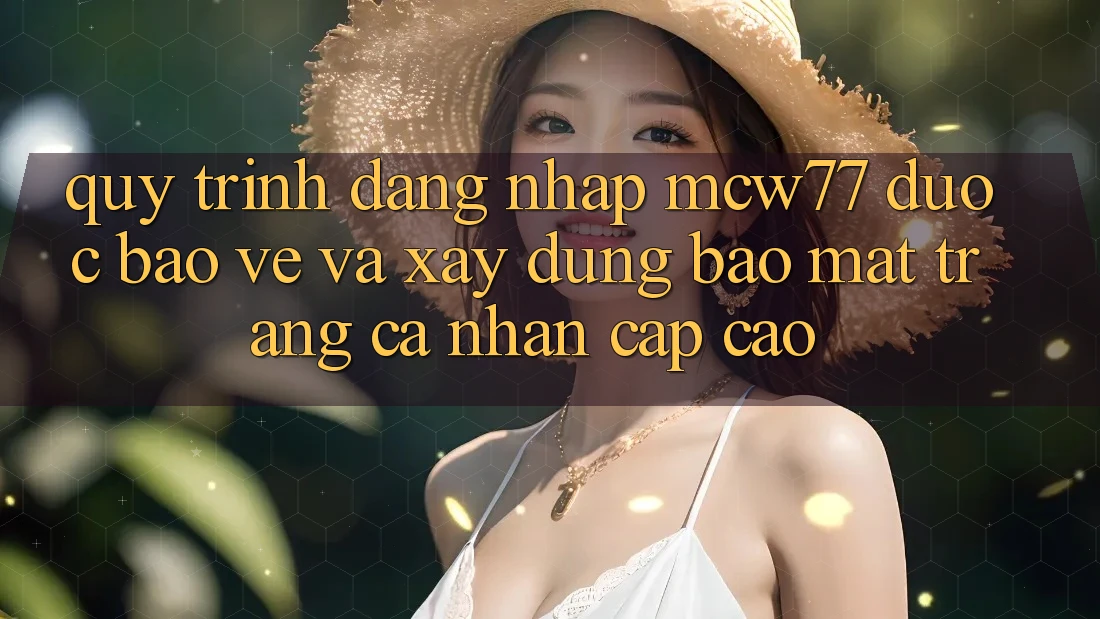 Quy Trình Đăng Nhập MCW77 Được bảo vệ Và Xây dựng Bảo Mật Trang cá nhân Cấp Cao Quy Trình Đăng Nhập MCW77 Được bảo vệ Và Xây dựng Bảo Mật Trang cá nhân Cấp Cao