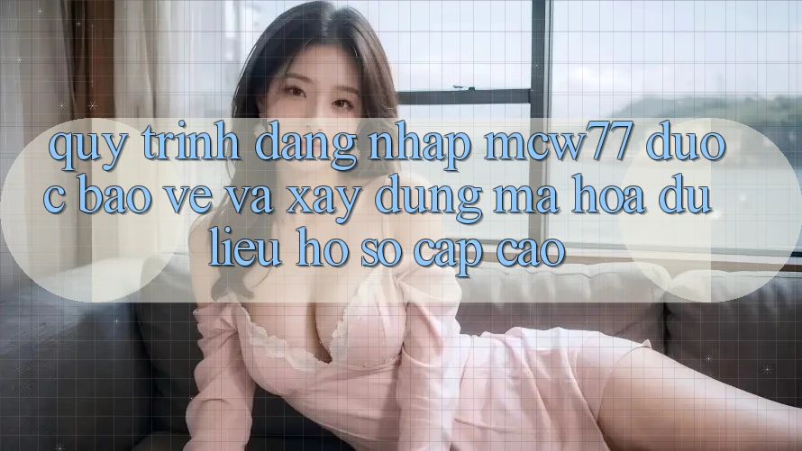 Quy Trình Đăng Nhập MCW77 Được bảo vệ Và Xây dựng Mã hóa dữ liệu Hồ sơ Cấp Cao Quy Trình Đăng Nhập MCW77 Được bảo vệ Và Xây dựng Mã hóa dữ liệu Hồ sơ Cấp Cao