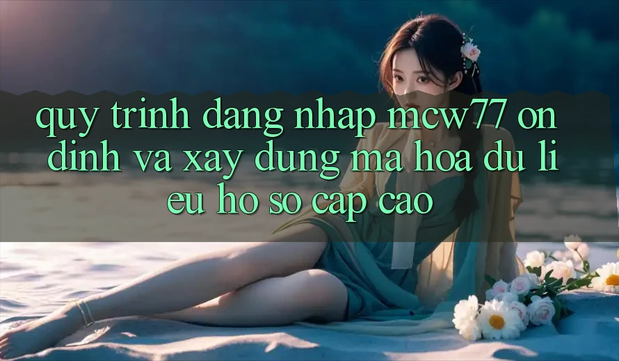 Quy Trình Đăng Nhập MCW77 Ổn định Và Xây dựng Mã hóa dữ liệu Hồ sơ Cấp Cao Quy Trình Đăng Nhập MCW77 Ổn định Và Xây dựng Mã hóa dữ liệu Hồ sơ Cấp Cao