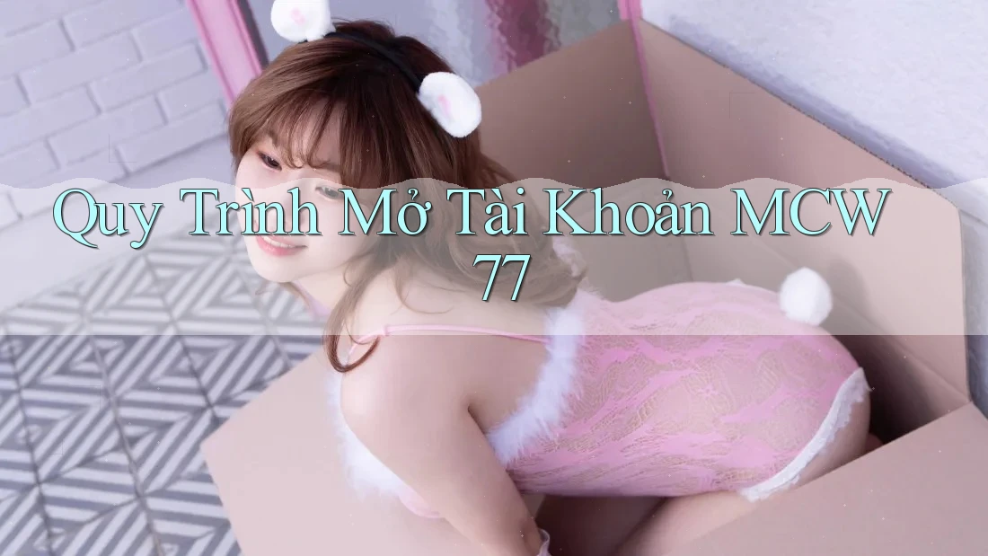 Quy Trình Mở Tài Khoản MCW 77