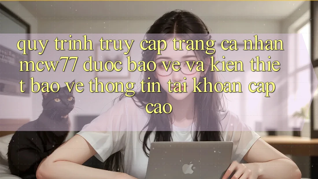Quy Trình Truy cập trang cá nhân MCW77 Được bảo vệ Và Kiến thiết Bảo vệ thông tin Tài Khoản Cấp Cao Quy Trình Truy cập trang cá nhân MCW77 Được bảo vệ Và Kiến thiết Bảo vệ thông tin Tài Khoản Cấp Cao