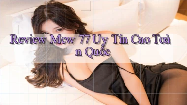 review mcw 77 uy tín cao toàn quốc