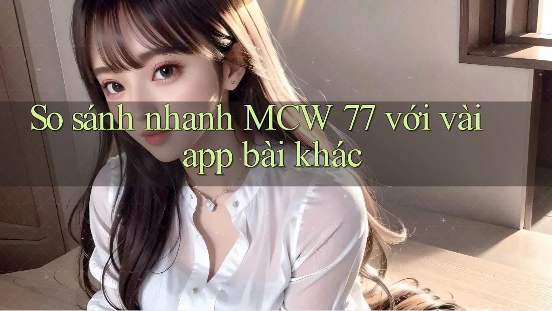 So sánh nhanh MCW 77 với vài app bài khác So sánh nhanh MCW 77 với vài app bài khác