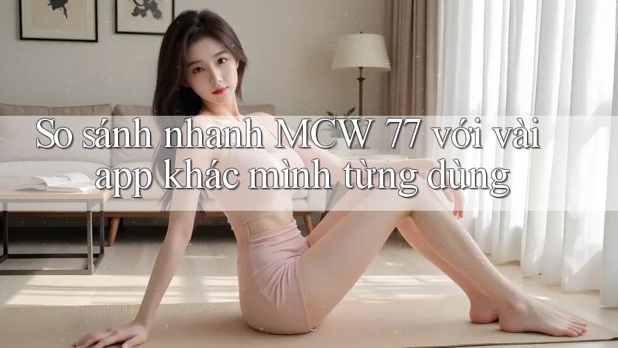 So sánh nhanh MCW 77 với vài app khác mình từng dùng