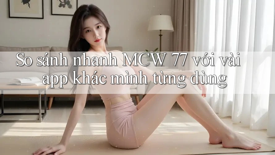 So sánh nhanh MCW 77 với vài app khác mình từng dùng So sánh nhanh MCW 77 với vài app khác mình từng dùng