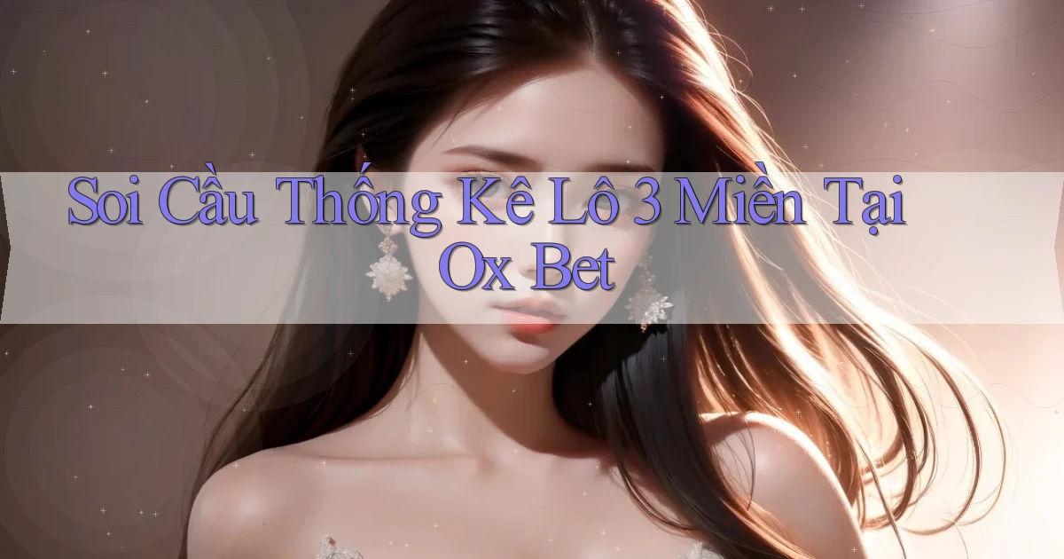 soi cầu thống kê lô 3 miền tại ox bet