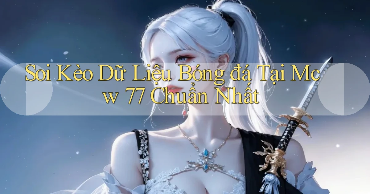 soi kèo dữ liệu bóng đá tại mcw 77 chuẩn nhất