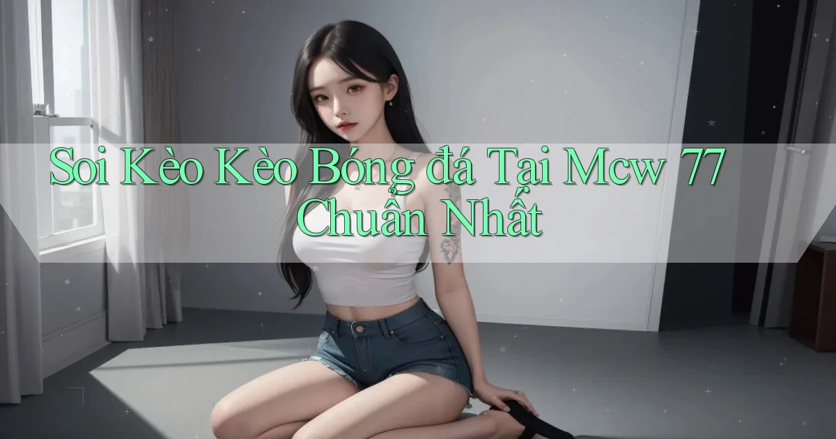 soi kèo kèo bóng đá tại mcw 77 chuẩn nhất