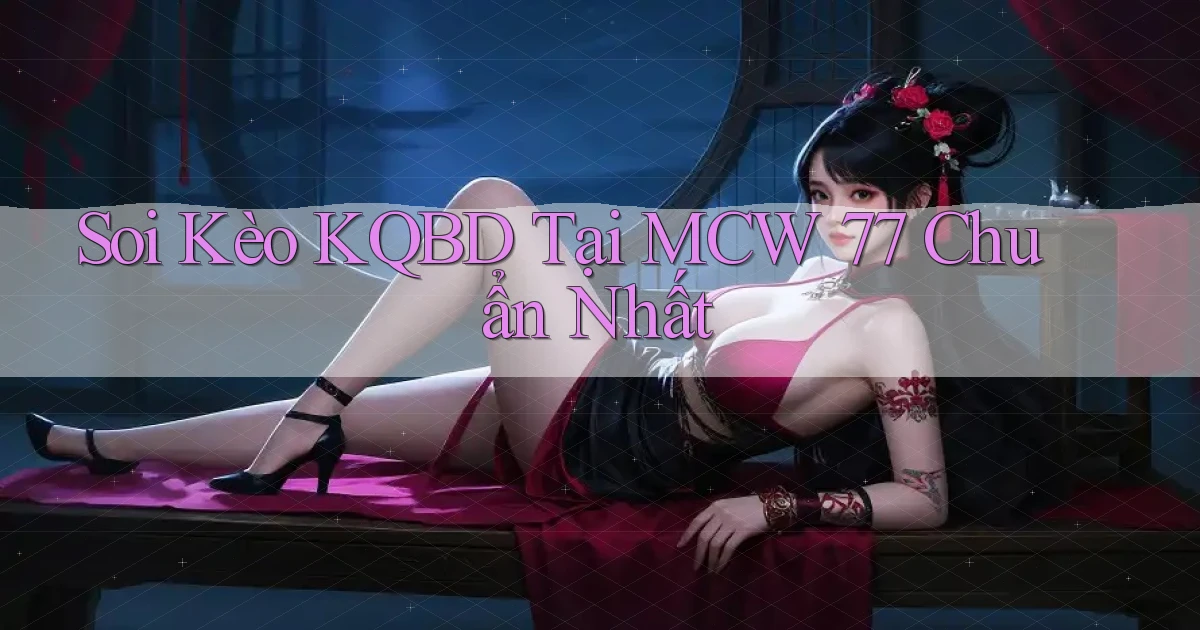 soi kèo kqbd tại mcw 77 chuẩn nhất