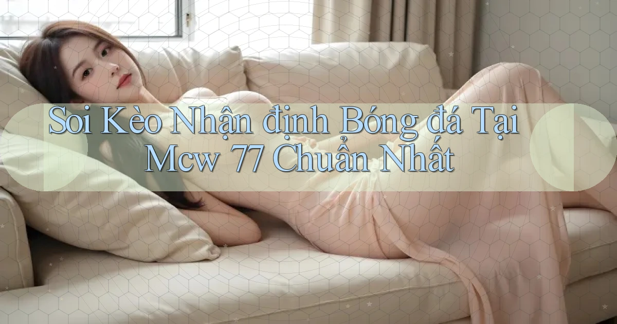 soi kèo nhận định bóng đá tại mcw 77 chuẩn nhất