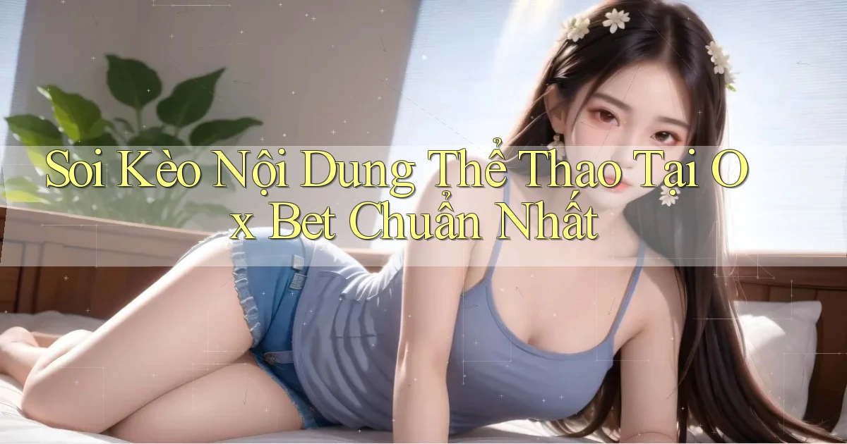 soi kèo nội dung thể thao tại ox bet chuẩn nhất
