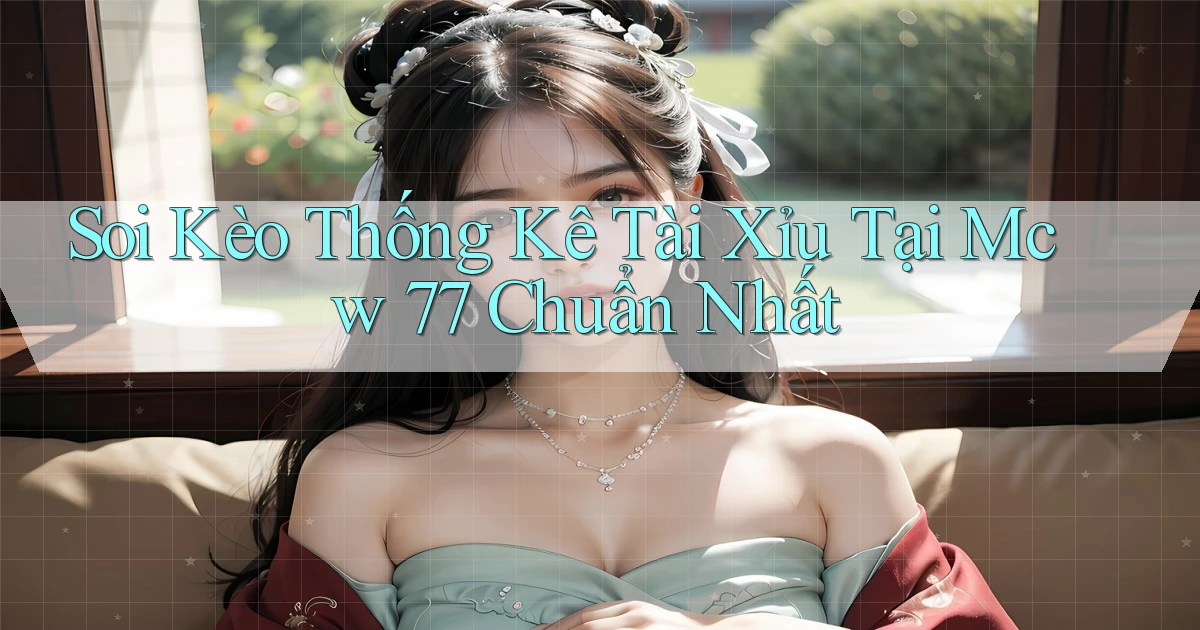 soi kèo thống kê tài xỉu tại mcw 77 chuẩn nhất