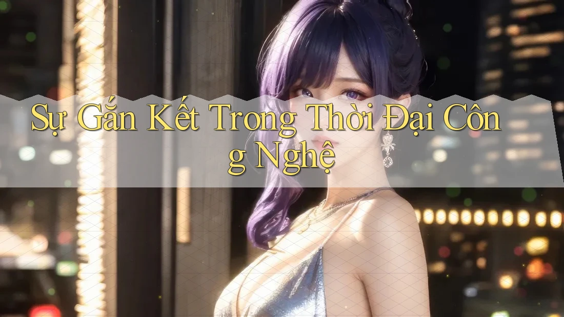 Sự Gắn Kết Trong Thời Đại Công Nghệ Sự Gắn Kết Trong Thời Đại Công Nghệ