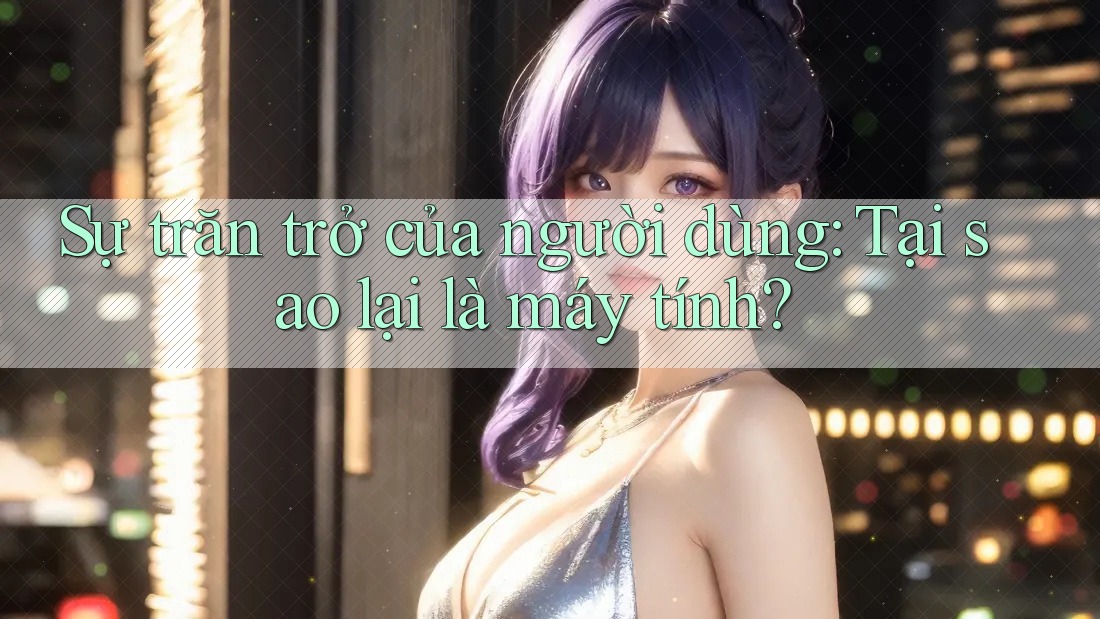 Sự trăn trở của người dùng: Tại sao lại là máy tính? Sự trăn trở của người dùng: Tại sao lại là máy tính?