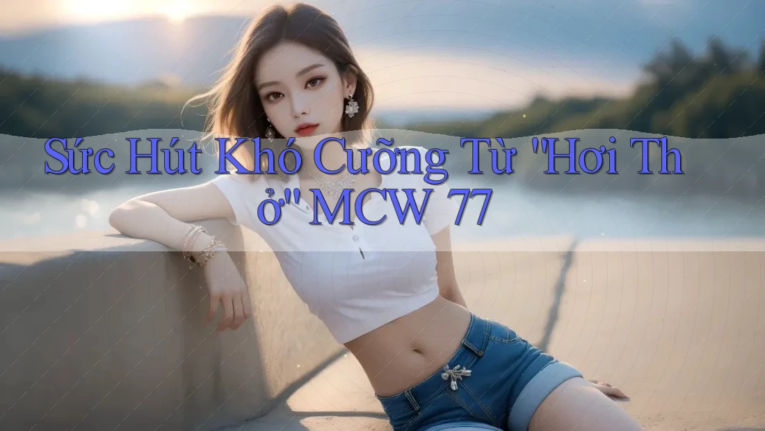 Sức Hút Khó Cưỡng Từ “Hơi Thở” MCW 77