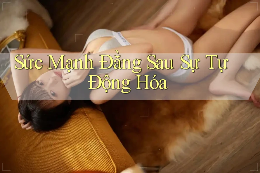 Sức Mạnh Đằng Sau Sự Tự Động Hóa Sức Mạnh Đằng Sau Sự Tự Động Hóa