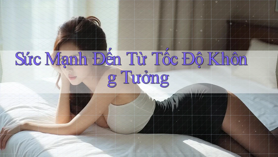 Sức Mạnh Đến Từ Tốc Độ Không Tưởng Sức Mạnh Đến Từ Tốc Độ Không Tưởng