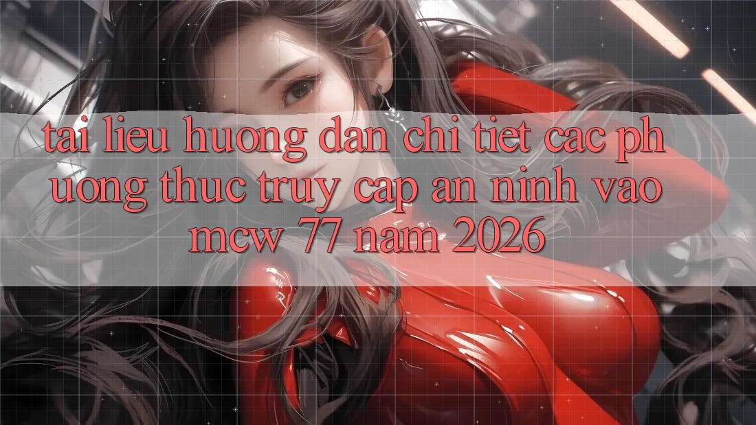 Tài liệu hướng dẫn Chi Tiết Các Phương Thức Truy Cập An ninh Vào MCW 77 Năm 2026