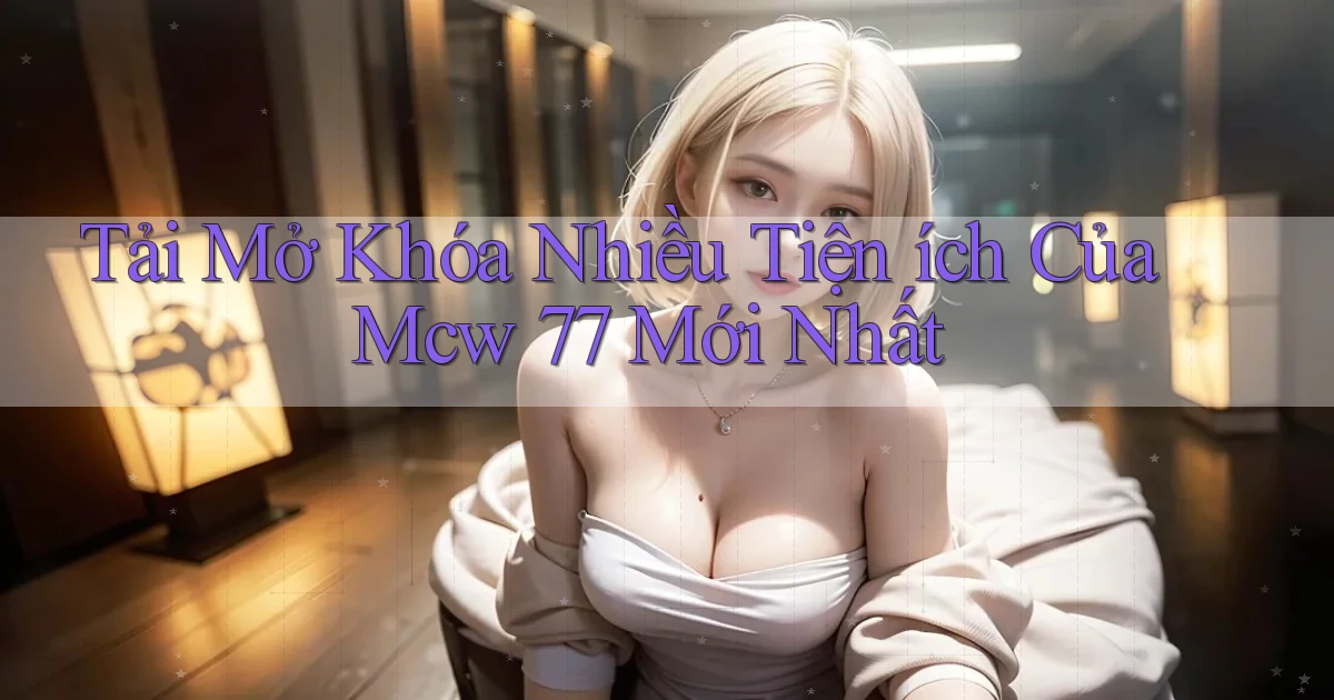 tải mở khóa nhiều tiện ích của mcw 77 mới nhất