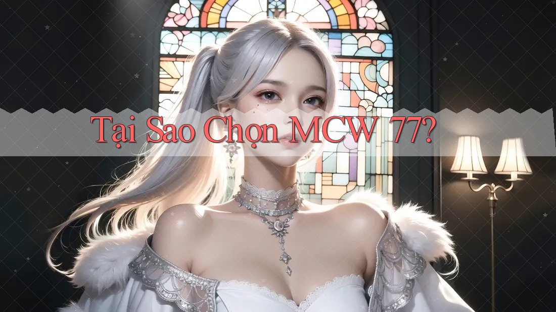 Tại Sao Chọn MCW 77? Tại Sao Chọn MCW 77?