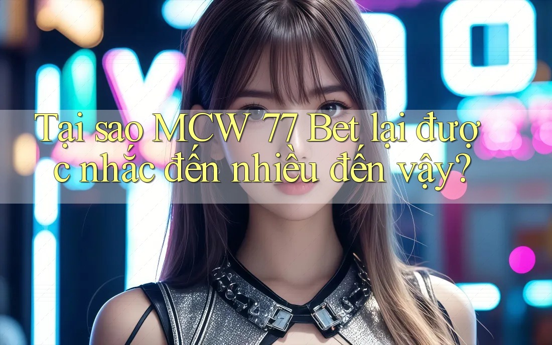 Tại sao MCW 77 Bet lại được nhắc đến nhiều đến vậy? Tại sao MCW 77 Bet lại được nhắc đến nhiều đến vậy?