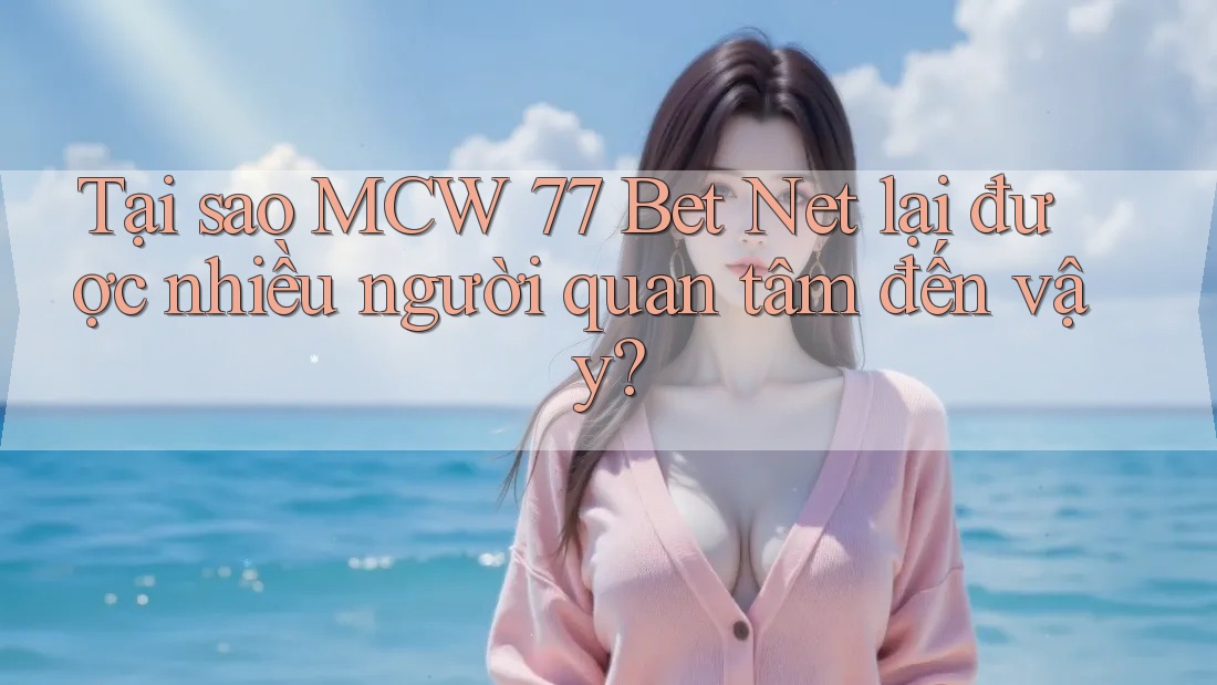 Tại sao MCW 77 Bet Net lại được nhiều người quan tâm đến vậy?