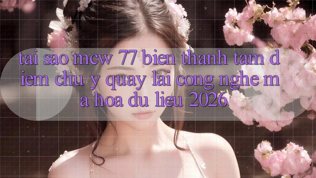 Tại Sao MCW 77 Biến thành Tâm Điểm Chú Ý Quay lại Công Nghệ Mã hóa dữ liệu 2026?