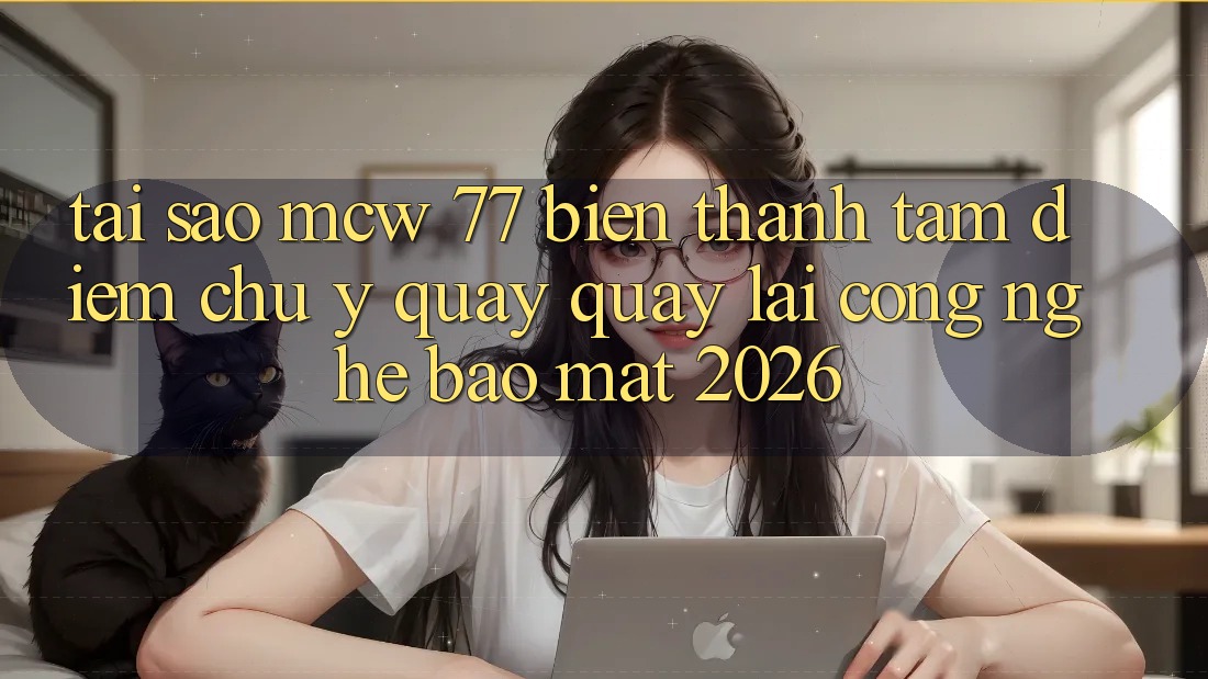 Tại Sao MCW 77 Biến thành Tâm Điểm Chú Ý Quay quay lại Công Nghệ Bảo Mật 2026? Tại Sao MCW 77 Biến thành Tâm Điểm Chú Ý Quay quay lại Công Nghệ Bảo Mật 2026?