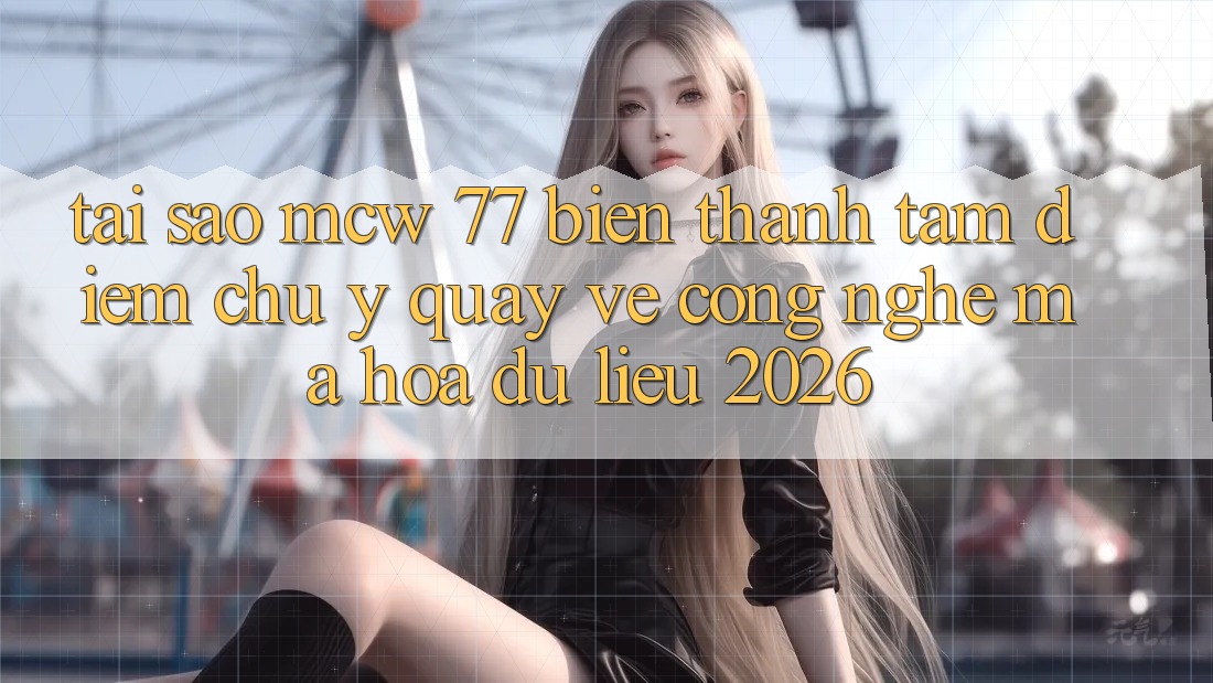 Tại Sao MCW 77 Biến thành Tâm Điểm Chú Ý Quay về Công Nghệ Mã hóa dữ liệu 2026? Tại Sao MCW 77 Biến thành Tâm Điểm Chú Ý Quay về Công Nghệ Mã hóa dữ liệu 2026?