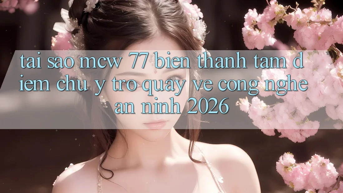Tại Sao MCW 77 Biến thành Tâm Điểm Chú Ý Trở quay về Công Nghệ An ninh 2026? Tại Sao MCW 77 Biến thành Tâm Điểm Chú Ý Trở quay về Công Nghệ An ninh 2026?