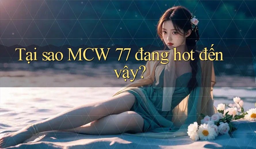 Tại sao MCW 77 đang hot đến vậy? Tại sao MCW 77 đang hot đến vậy?