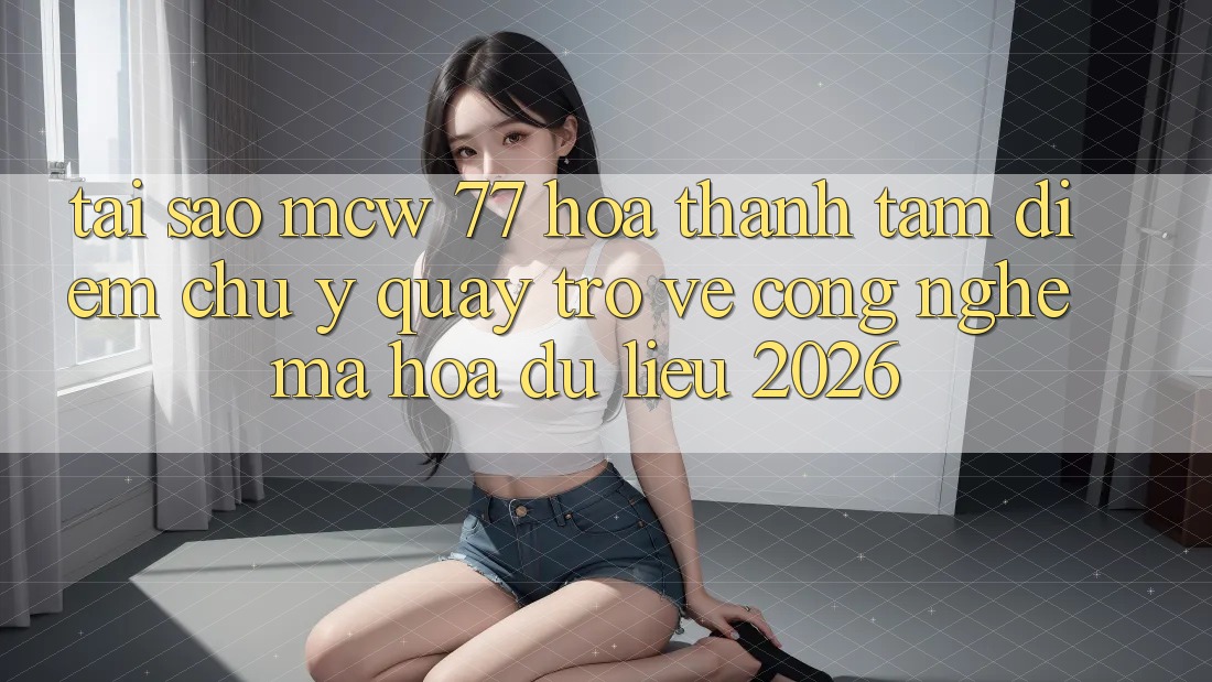 Tại Sao MCW 77 Hóa thành Tâm Điểm Chú Ý Quay trở về Công Nghệ Mã hóa dữ liệu 2026? Tại Sao MCW 77 Hóa thành Tâm Điểm Chú Ý Quay trở về Công Nghệ Mã hóa dữ liệu 2026?